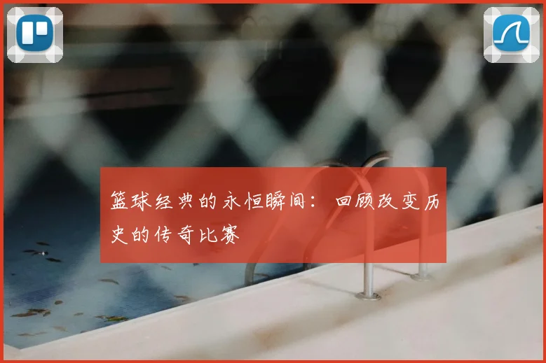 篮球经典的永恒瞬间：回顾改变历史的传奇比赛