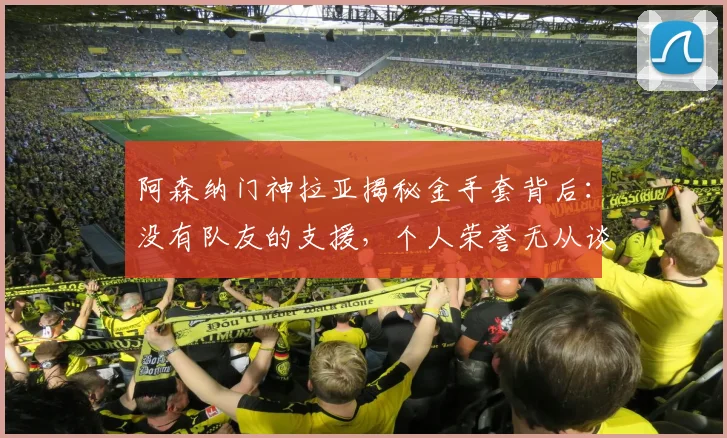 阿森纳门神拉亚揭秘金手套背后:没有队友的支援,个人荣誉无从谈起